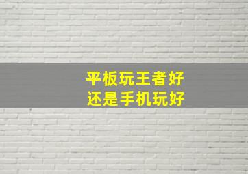 平板玩王者好 还是手机玩好